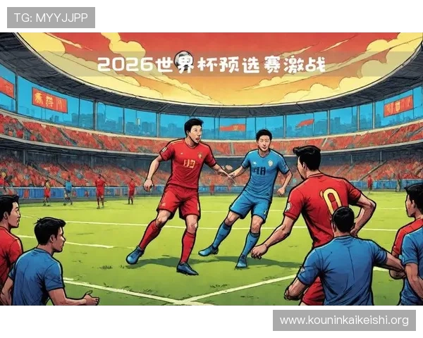 中国足球世界杯预选赛最新赛况全面解析助你掌握最新动态